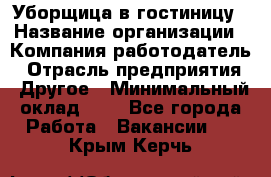 Уборщица в гостиницу › Название организации ­ Компания-работодатель › Отрасль предприятия ­ Другое › Минимальный оклад ­ 1 - Все города Работа » Вакансии   . Крым,Керчь